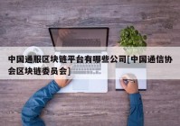 中国通服区块链平台有哪些公司[中国通信协会区块链委员会]