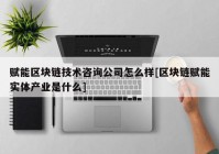 赋能区块链技术咨询公司怎么样[区块链赋能实体产业是什么]