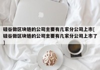 硅谷做区块链的公司主要有几家分公司上市[硅谷做区块链的公司主要有几家分公司上市了]