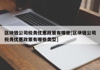 区块链公司税务优惠政策有哪些[区块链公司税务优惠政策有哪些类型]