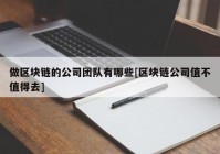 做区块链的公司团队有哪些[区块链公司值不值得去]