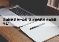 区块链代码审计公司[区块链代码审计公司是什么]