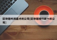 区块链时间最才的公司[区块链排行前十的公司]