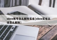 okex账号怎么解除实名[okex实名认证怎么解除]