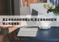 真正有技术的区块链公司[真正有技术的区块链公司是哪家]