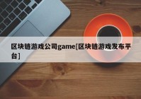 区块链游戏公司game[区块链游戏发布平台]