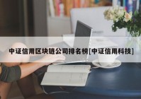 中证信用区块链公司排名榜[中证信用科技]