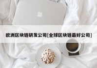 欧洲区块链研发公司[全球区块链最好公司]