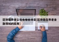 区块链养老公司有哪些项目[区块链在养老金融领域的应用]