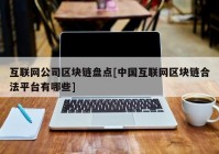 互联网公司区块链盘点[中国互联网区块链合法平台有哪些]