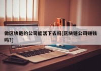 做区块链的公司能活下去吗[区块链公司赚钱吗?]