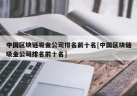 中国区块链吸金公司排名前十名[中国区块链吸金公司排名前十名]