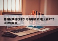 昆明区块链技术公司有哪些公司[云南17个区块链项目]