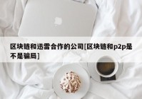 区块链和迅雷合作的公司[区块链和p2p是不是骗局]