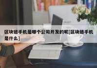 区块链手机是哪个公司开发的呢[区块链手机是什么]