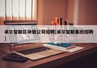 卓尔智联区块链公司招聘[卓尔智联集团招聘]