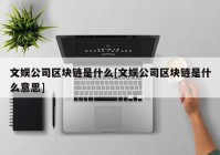 文娱公司区块链是什么[文娱公司区块链是什么意思]