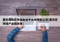 重庆跨境区块链融资平台有哪些公司[重庆区块链产业园政策]