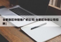 合肥做区块链推广的公司[合肥区块链公司招聘]