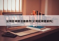 公司区块链注册条件[公司区块链架构]