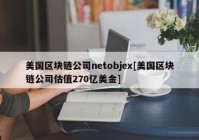 美国区块链公司netobjex[美国区块链公司估值270亿美金]