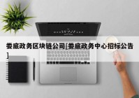 娄底政务区块链公司[娄底政务中心招标公告]