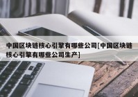 中国区块链核心引擎有哪些公司[中国区块链核心引擎有哪些公司生产]