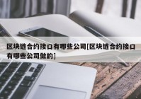 区块链合约接口有哪些公司[区块链合约接口有哪些公司做的]