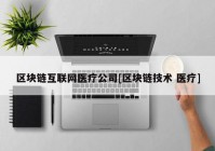 区块链互联网医疗公司[区块链技术 医疗]