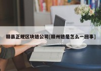 赣县正规区块链公司[赣州链是怎么一回事]