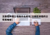 注册区块链公司有什么好处[注册区块链的公司有哪些]