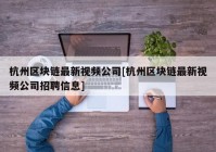 杭州区块链最新视频公司[杭州区块链最新视频公司招聘信息]