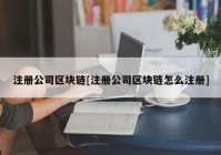 注册公司区块链[注册公司区块链怎么注册]