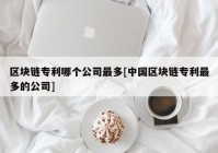 区块链专利哪个公司最多[中国区块链专利最多的公司]