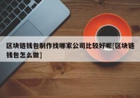 区块链钱包制作找哪家公司比较好呢[区块链钱包怎么做]