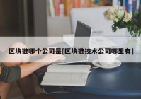 区块链哪个公司是[区块链技术公司哪里有]