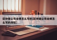 区块链公司业绩怎么写的[区块链公司业绩怎么写的简短]