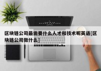 区块链公司最需要什么人才和技术呢英语[区块链公司做什么]