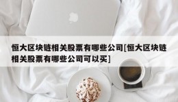 恒大区块链相关股票有哪些公司[恒大区块链相关股票有哪些公司可以买]