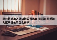 联邦快递加入区块链公司怎么样[联邦快递加入区块链公司怎么样啊]