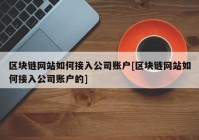 区块链网站如何接入公司账户[区块链网站如何接入公司账户的]