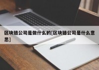 区块链公司是做什么的[区块链公司是什么意思]